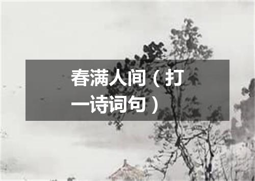 春满人间（打一诗词句）