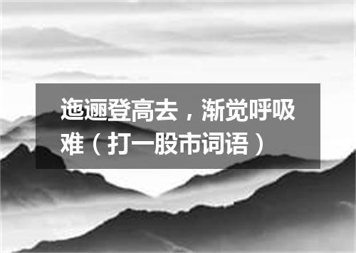 迤逦登高去，渐觉呼吸难（打一股市词语）