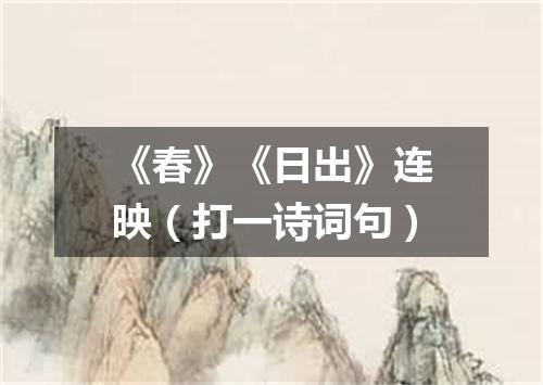 《春》《日出》连映（打一诗词句）