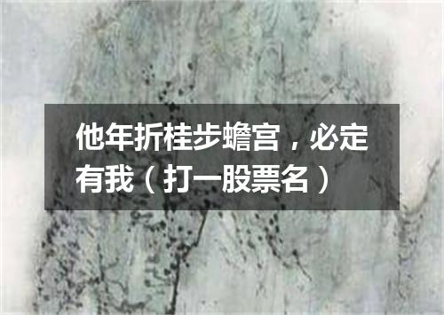 他年折桂步蟾宫，必定有我（打一股票名）