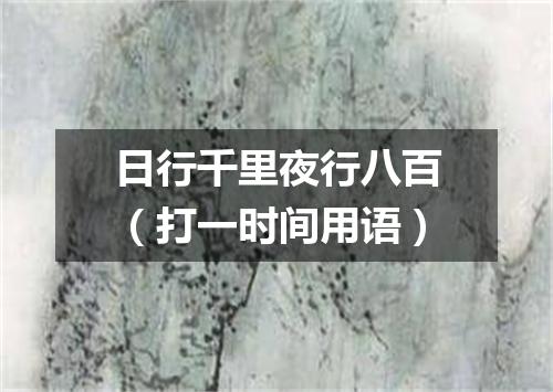 日行千里夜行八百（打一时间用语）