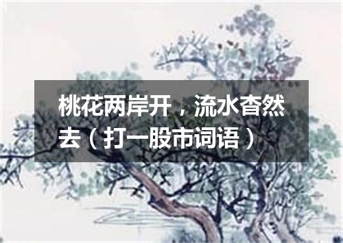 桃花两岸开，流水杳然去（打一股市词语）