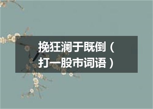 挽狂澜于既倒（打一股市词语）