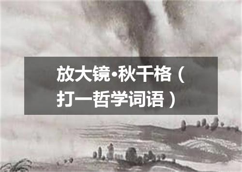 放大镜·秋千格（打一哲学词语）