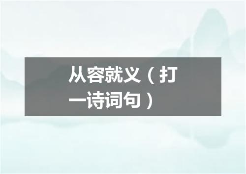 从容就义（打一诗词句）