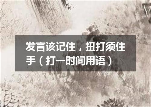 发言该记住，扭打须住手（打一时间用语）
