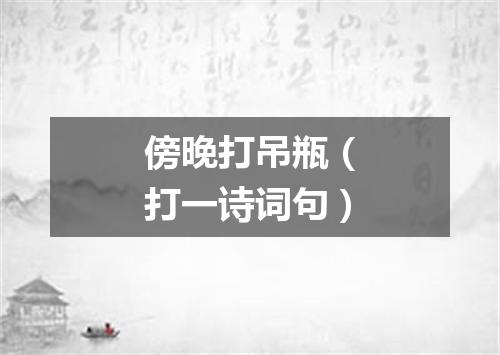 傍晚打吊瓶（打一诗词句）