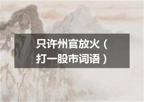 只许州官放火（打一股市词语）