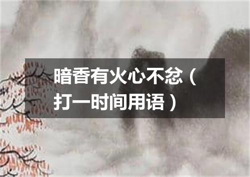 暗香有火心不忿（打一时间用语）