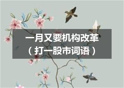 一月又要机构改革（打一股市词语）