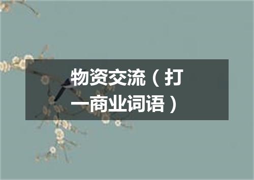 物资交流（打一商业词语）