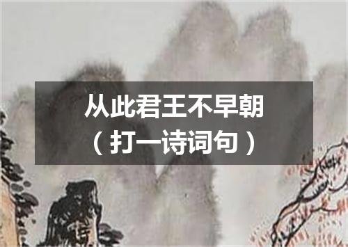 从此君王不早朝（打一诗词句）