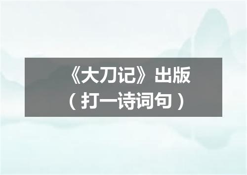 《大刀记》出版（打一诗词句）