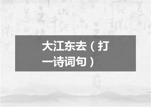 大江东去（打一诗词句）