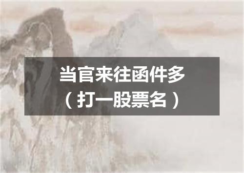 当官来往函件多（打一股票名）