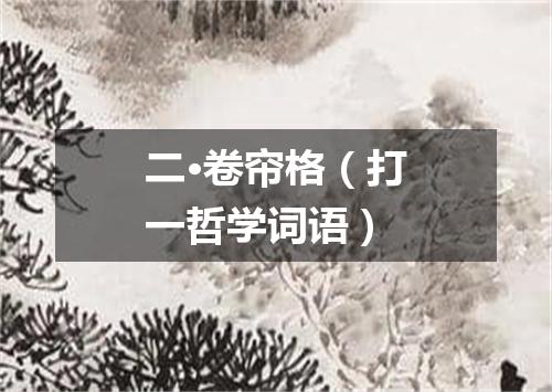 二·卷帘格（打一哲学词语）