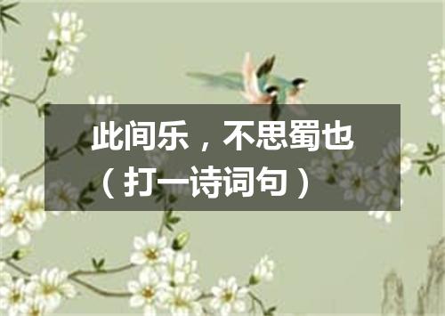 此间乐，不思蜀也（打一诗词句）