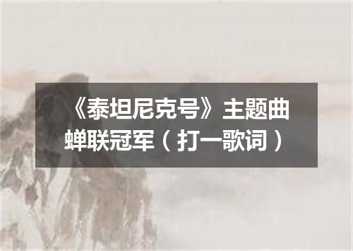 《泰坦尼克号》主题曲蝉联冠军（打一歌词）