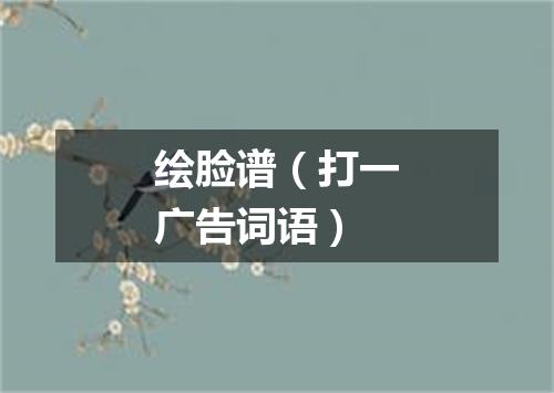 绘脸谱（打一广告词语）