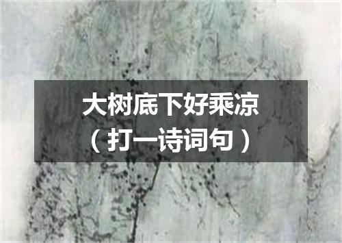 大树底下好乘凉（打一诗词句）