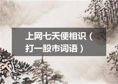 上网七天便相识（打一股市词语）