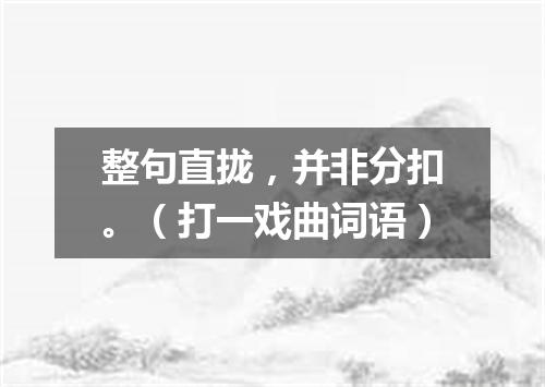 整句直拢，并非分扣。（打一戏曲词语）