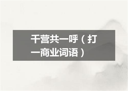 千营共一呼（打一商业词语）