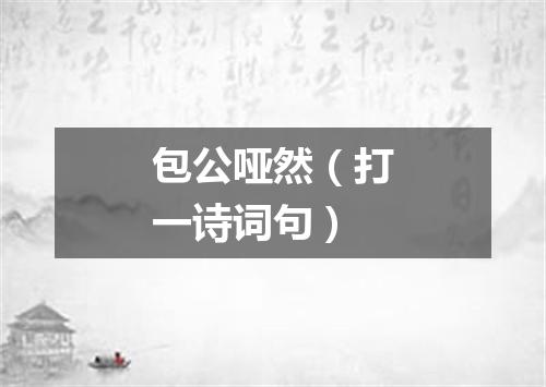 包公哑然（打一诗词句）