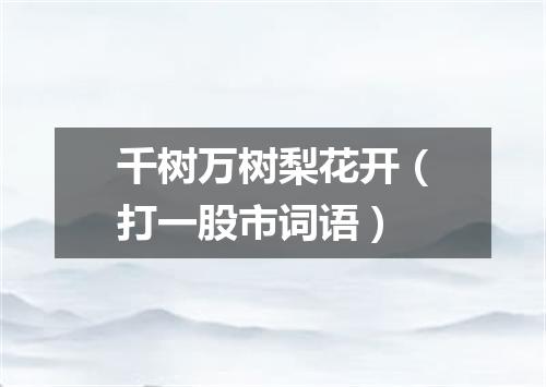 千树万树梨花开（打一股市词语）