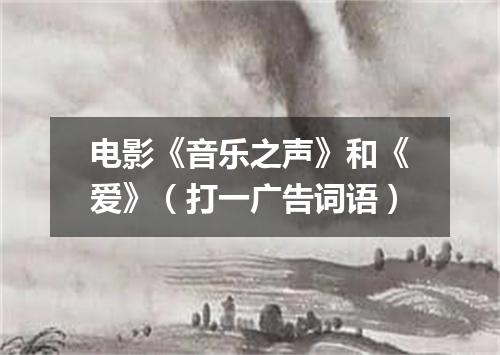电影《音乐之声》和《爱》（打一广告词语）