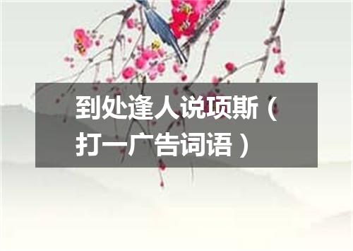 到处逢人说项斯（打一广告词语）