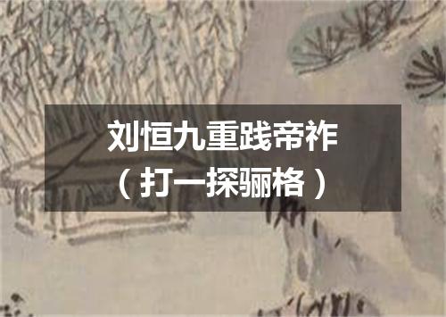 刘恒九重践帝祚（打一探骊格）