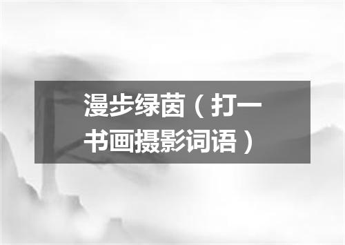 漫步绿茵（打一书画摄影词语）