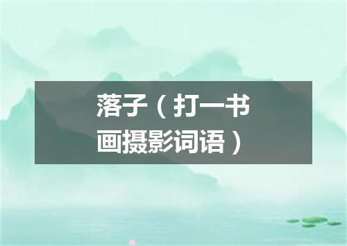 落子（打一书画摄影词语）