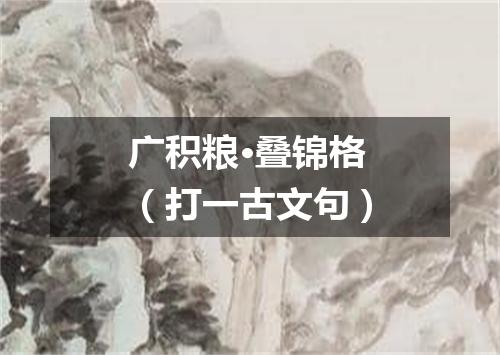 广积粮·叠锦格（打一古文句）