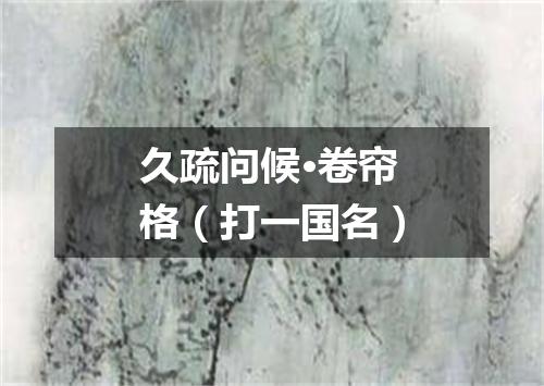 久疏问候·卷帘格（打一国名）