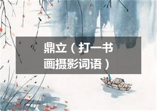 鼎立（打一书画摄影词语）