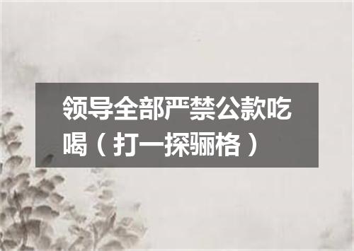 领导全部严禁公款吃喝（打一探骊格）