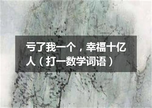 亏了我一个，幸福十亿人（打一数学词语）
