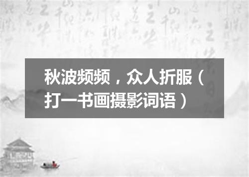 秋波频频，众人折服（打一书画摄影词语）