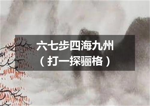 六七步四海九州（打一探骊格）
