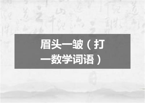 眉头一皱（打一数学词语）