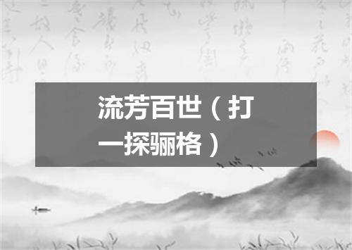 流芳百世（打一探骊格）