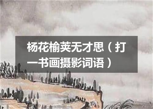 杨花榆荚无才思（打一书画摄影词语）