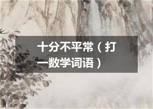十分不平常（打一数学词语）