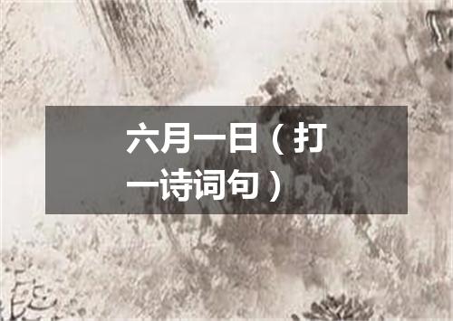 六月一日（打一诗词句）
