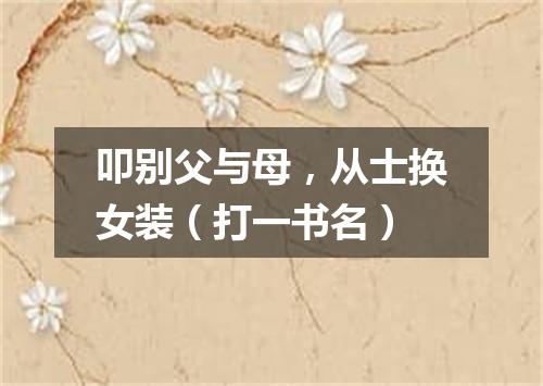 叩别父与母，从士换女装（打一书名）