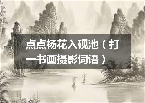 点点杨花入砚池（打一书画摄影词语）