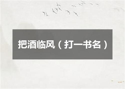 把酒临风（打一书名）