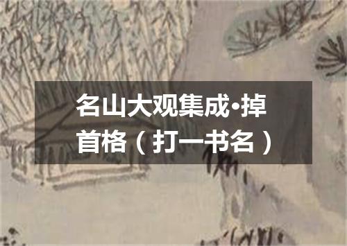 名山大观集成·掉首格（打一书名）